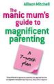 The Manic Mum's Guide To Magnificent Parenting: A 7 Week Plan