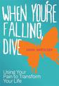 When You're Falling, Dive: Using Your Pain to Transform Your Life