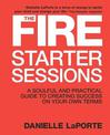 The Fire Starter Sessions: A Soulful and Practical Guide to Creating Success on Your Own Terms