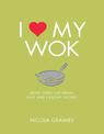 I Love My Wok: More Than 100 Fresh, Fast and Healthy Recipes