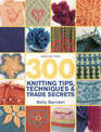 300 Knitting Tips, Techniques and Trade Secrets