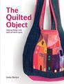 The Quilted Object: MAKING THINGS WITH QUILT ART TECHNIQUES