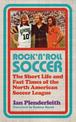 Rock 'n' Roll Soccer: The Short Life and Fast Times of the North American Soccer League