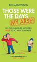 Those Were the Days ... My Arse!: 101 Old Fashioned Activities NOT to Do With Your Kids