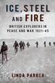 Ice, Steel and Fire: British Explorers in Peace and War 1921-45