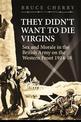 They Didn't Want to Die Virgins: Sex and Morale in the British Army on the Western Front 1914-1918