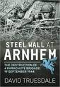 Steel Wall at Arnhem: The Destruction of 4 Parachute Brigade 19 September 1944