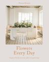 Flowers Every Day: Inspired florals for home, gifts and gatherings