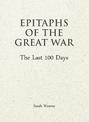 Epitaphs of The Great War: The Last 100 Days