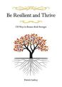 Be Resilient and Thrive: 170 Ways to Bounce Back Stronger