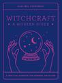 Witchcraft: A Modern Guide: A practical handbook for beginners & beyond