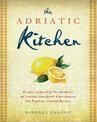 The Adriatic Kitchen: Recipes inspired by the abundance of seasonal ingredients flourishing on the Croatian island of Korcula