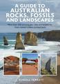 A Guide to Australian Rocks, Fossils and Landscapes: More than 200 amazing geo-sites and landforms, from meteor craters to fossi