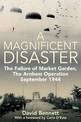 A Magnificent Disaster: The Failure of the Market Garden, the Arnhem Operation, September 1944