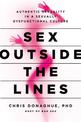 Sex Outside the Lines: Authentic Sexuality in a Sexually Dysfunctional Culture