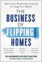 The Business of Flipping Homes: Short-Term Real Estate Investing for Long-Term Wealth