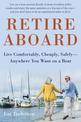 Retire Aboard: Live Comfortably, Cheaply, Safely Anywhere You Want on a Boat