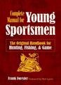 The Complete Manual for Young Sportsmen: The Original Handbook for Hunting, Fishing, & Game