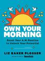 Own Your Morning: Reset Your A.M. Routine To Unlock Your Potential