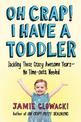 Oh Crap! I Have a Toddler: Tackling These Crazy Awesome Years-No Time-outs Needed