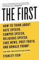 The First: How to Think About Hate Speech, Campus Speech, Religious Speech, Fake News, Post-Truth, and Donald Trump