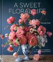 A Sweet Floral Life: Romantic Arrangements for Fresh and Sugar Flowers: A Floral Decor Book