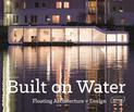 Built on Water: Floating Architecture + Design