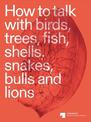 How to talk with birds, trees, fish, shells, snakes, bulls and lions