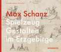 Max Schanz: Spielzeug Gestalten im Erzgebirge