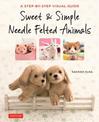 Sweet & Simple Needle Felted Animals: A Step-By-Step Visual Guide