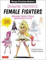 Drawing Fantastic Female Fighters: Manga & Anime Masters: Bringing Fierce Female Characters to Life (With Over 1,200 Illustratio