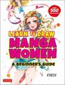 Learn to Draw Manga Women: A Beginner's Guide (With Over 550 Illustrations)