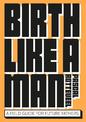 Birth Like a Man: A Field Guide for Future Fathers